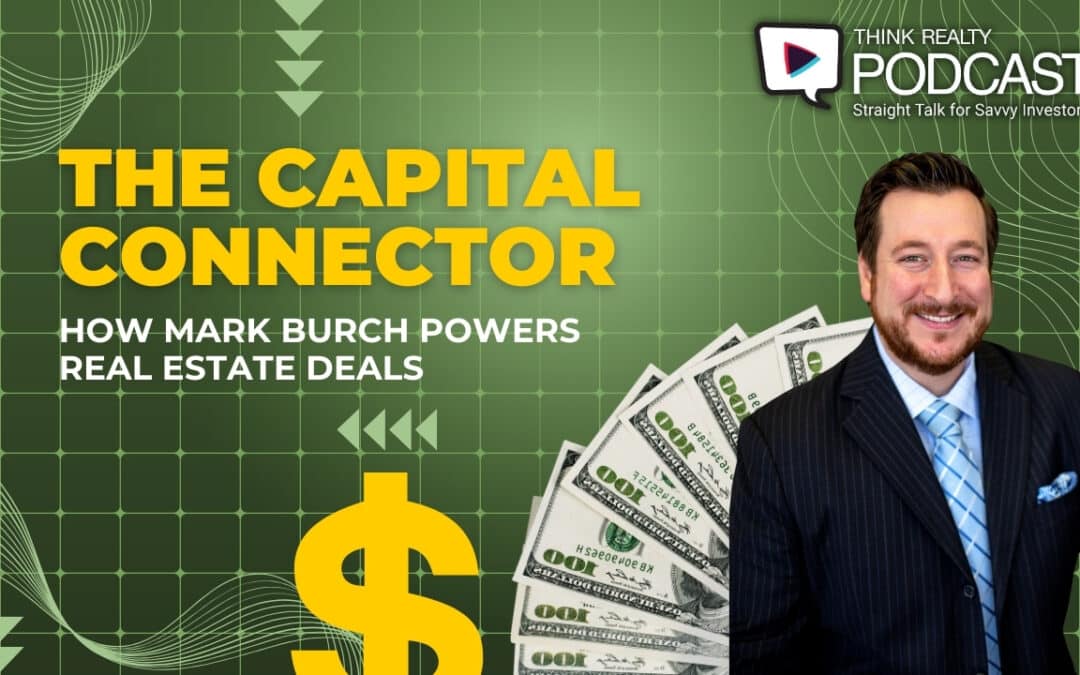 Think Realty Podcast #349: The Capital Connector: How Mark Burch Powers Real Estate Deals