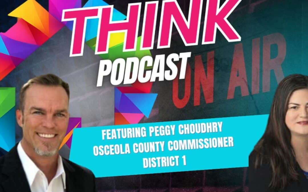 THINK Podcast Featuring Peggy Choudhry, Osceola County FL District 1 Commissioner